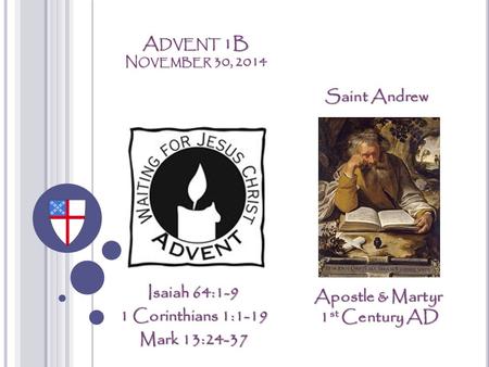 A DVENT 1B N OVEMBER 30, 2014 Isaiah 64:1-9 1 Corinthians 1:1-19 Mark 13:24-37 Saint Andrew Apostle & Martyr 1 st Century AD.