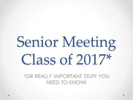 Senior Meeting Class of 2017* * OR REALLY IMPORTANT STUFF YOU NEED TO KNOW!