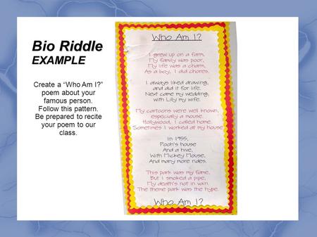 Create a “Who Am I?” poem about your famous person. Follow this pattern. Be prepared to recite your poem to our class. Riddle Bio RiddleEXAMPLE.