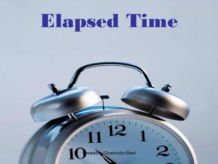 Created by Gwendolyn Best Elapsed Time. Created by Gwendolyn Best Finding Elapsed Time Given a starting time and an ending time, find out how much time.