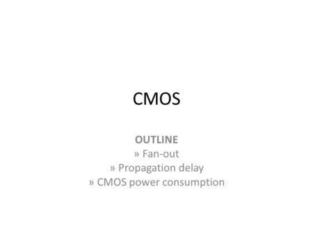 CMOS OUTLINE » Fan-out » Propagation delay » CMOS power consumption.