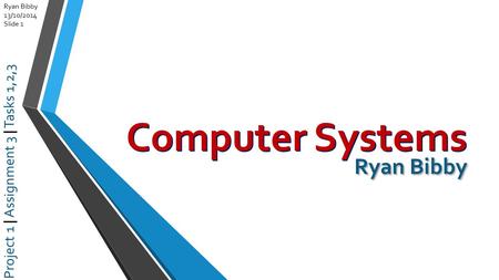 Ryan Bibby 13/10/2014 Slide 1 Computer Systems Project 1 | Assignment 3 | Tasks 1,2,3 Ryan Bibby.