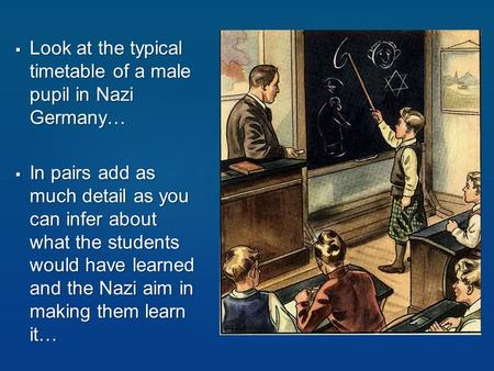 Look at the typical timetable of a male pupil in Nazi Germany…  In pairs add as much detail as you can infer about what the students would have learned.