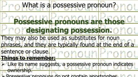 What is a possessive pronoun? Possessive pronouns are those designating possession. They may also be used as substitutes for noun phrases, and they are.