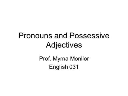 Pronouns and Possessive Adjectives Prof. Myrna Monllor English 031.