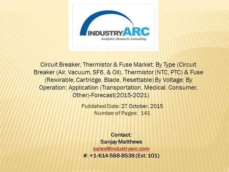 Circuit Breaker, Thermistor & Fuse Market: By Type (Circuit Breaker (Air, Vacuum, SF6, & Oil), Thermistor (NTC, PTC) & Fuse (Rewirable, Cartridge, Blade,