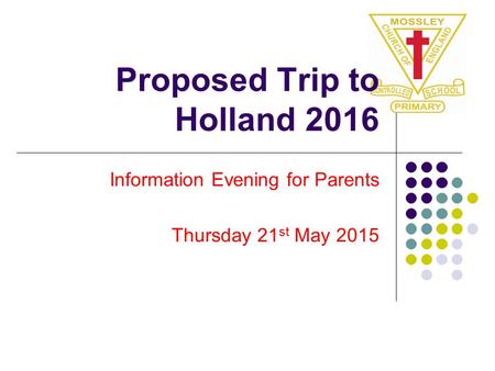 Proposed Trip to Holland 2016 Information Evening for Parents Thursday 21 st May 2015.
