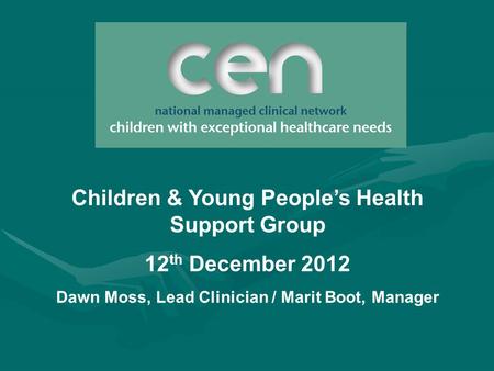 Children & Young People’s Health Support Group 12 th December 2012 Dawn Moss, Lead Clinician / Marit Boot, Manager.