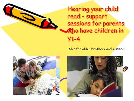 Hearing your child read - support sessions for parents who have children in Y1-4 Also for older brothers and sisters!
