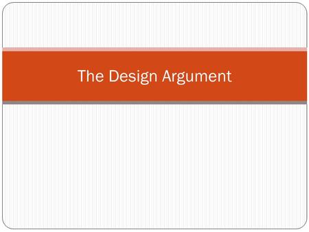 The Design Argument. There are 4 arguments in the Design argument. 1. The argument from analogy (For and Against) 2. The argument from cause and effect.