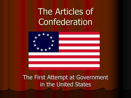 The Articles of Confederation The First Attempt at Government in the United States.