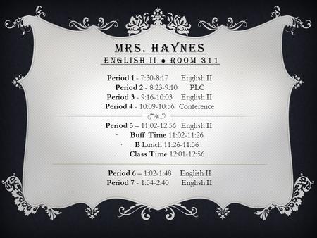 MRS. HAYNES ENGLISH II ● ROOM 311 Period 1 - 7:30-8:17 English II Period 2 - 8:23-9:10 PLC Period 3 - 9:16-10:03 English II Period 4 - 10:09-10:56 Conference.
