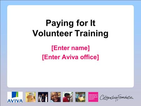 Paying for It Volunteer Training [Enter name] [Enter Aviva office]