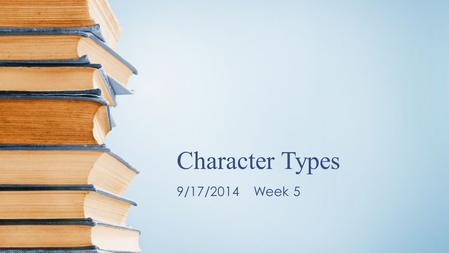 Character Types 9/17/2014 Week 5. What are character types?