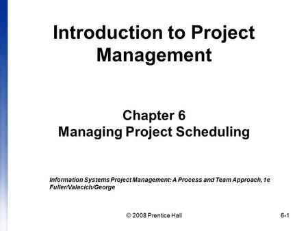 © 2008 Prentice Hall6-1 Introduction to Project Management Chapter 6 Managing Project Scheduling Information Systems Project Management: A Process and.