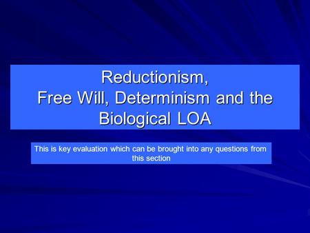 Reductionism, Free Will, Determinism and the Biological LOA This is key evaluation which can be brought into any questions from this section.