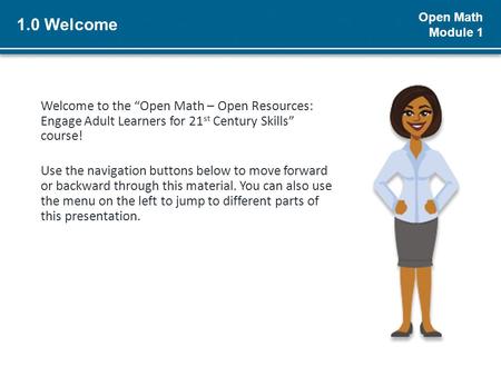 Open Math Module 1 1.0 Welcome Welcome to the “Open Math – Open Resources: Engage Adult Learners for 21 st Century Skills” course! Use the navigation buttons.