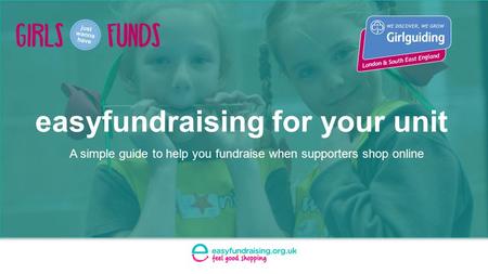 Easyfundraising for your unit A simple guide to help you fundraise when supporters shop online.