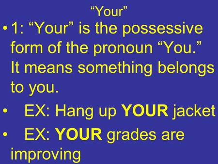“Your” 1: “Your” is the possessive form of the pronoun “You.” It means something belongs to you. EX: Hang up YOUR jacket EX: YOUR grades are improving.