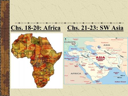 Chs. 18-20: Africa Chs. 21-23: SW Asia. Chs. 21-23: SW Asia and North Africa.
