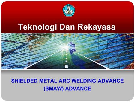 Teknologi Dan Rekayasa SHIELDED METAL ARC WELDING ADVANCE (SMAW) ADVANCE.