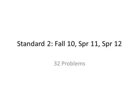 Standard 2: Fall 10, Spr 11, Spr 12 32 Problems. #14 Fall 2010 Practice Proficiency Exam.