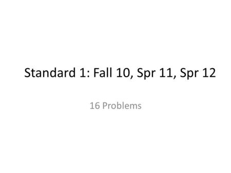 Standard 1: Fall 10, Spr 11, Spr 12 16 Problems. #34 Fall 2010 Practice Proficiency Exam.