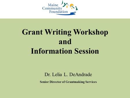 Grant Writing Workshop and Information Session Dr. Lelia L. DeAndrade Senior Director of Grantmaking Services.