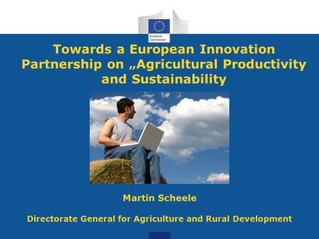 Towards a European Innovation Partnership on „Agricultural Productivity and Sustainability Martin Scheele Directorate General for Agriculture and Rural.