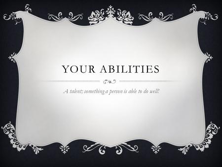 YOUR ABILITIES A talent; something a person is able to do well!