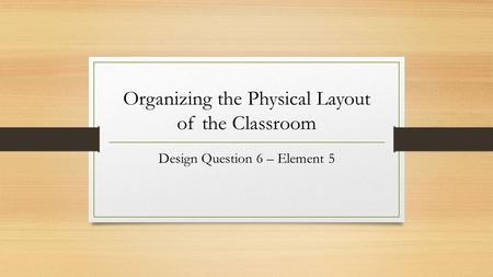 Organizing the Physical Layout of the Classroom Design Question 6 – Element 5.
