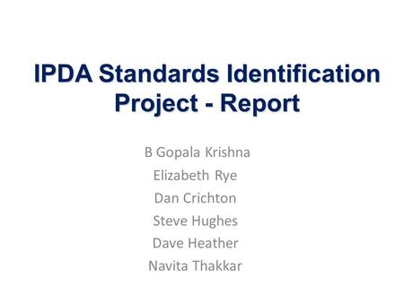 IPDA Standards Identification Project - Report B Gopala Krishna Elizabeth Rye Dan Crichton Steve Hughes Dave Heather Navita Thakkar.