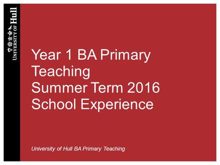 Year 1 BA Primary Teaching Summer Term 2016 School Experience University of Hull BA Primary Teaching.