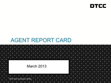 © DTCC AGENT REPORT CARD March 2013 DTCC Non Confidential (White)