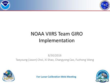 NOAA VIIRS Team GIRO Implementation 8/30/2016 Taeyoung (Jason) Choi, Xi Shao, Changyong Cao, Fuzhong Weng For Lunar Calibration Web Meeting.
