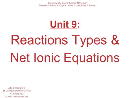 Unit 9: Reactions Types & Net Ionic Equations John D. Bookstaver St. Charles Community College St. Peters, MO  2006, Prentice Hall, Inc. Chemistry, The.