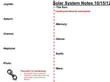 Solar System Notes 10/15/12 -The Sun: 3 bullet point facts for each planet -Mercury:-Venus:-Earth:-Mars: -Jupiter:-Saturn:-Uranus:-Neptune:-Pluto: TheLink!!!!