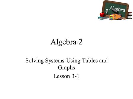 Algebra 2 Solving Systems Using Tables and Graphs Lesson 3-1.