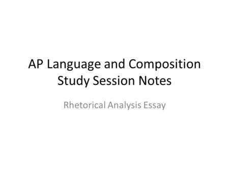 AP Language and Composition Study Session Notes Rhetorical Analysis Essay.