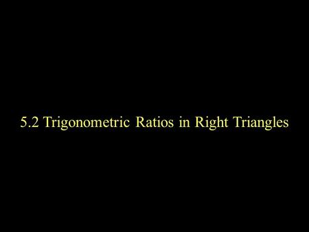 5.2 Trigonometric Ratios in Right Triangles. A triangle in which one angle is a right angle is called a right triangle. The side opposite the right angle.