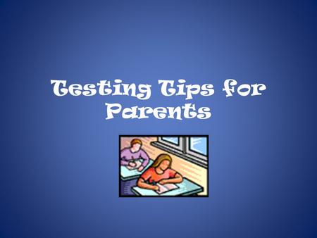 Testing Tips for Parents. General Thoughts ANXIETY Some anxiety is normal and can help students stay focused during the test and work more efficiently.