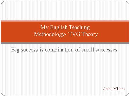 Big success is combination of small successes. My English Teaching Methodology- TVG Theory Astha Mishra.