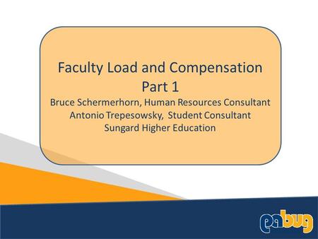 Faculty Load and Compensation Part 1 Bruce Schermerhorn, Human Resources Consultant Antonio Trepesowsky, Student Consultant Sungard Higher Education.