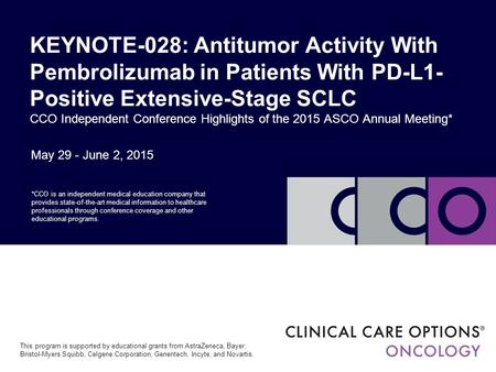 May 29 - June 2, 2015 KEYNOTE-028: Antitumor Activity With Pembrolizumab in Patients With PD-L1- Positive Extensive-Stage SCLC CCO Independent Conference.