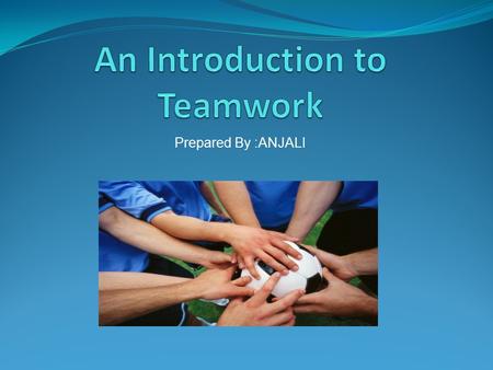 Prepared By :ANJALI. What is a Team? Two or more persons work together to achieve same goal or complete a task. Teams make decisions, solve problems,