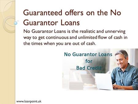 Guaranteed offers on the No Guarantor Loans No Guarantor Loans is the realistic and unnerving way to get continuous and unlimited flow of cash in the times.
