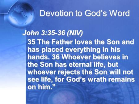 Devotion to God’s Word John 3:35-36 (NIV) 35 The Father loves the Son and has placed everything in his hands. 36 Whoever believes in the Son has eternal.
