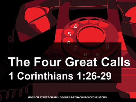 The Four Great Calls ROBISON STREET CHURCH OF CHRIST- EDNACHURCHOFCHRIST.ORG 1 Corinthians 1:26-29.