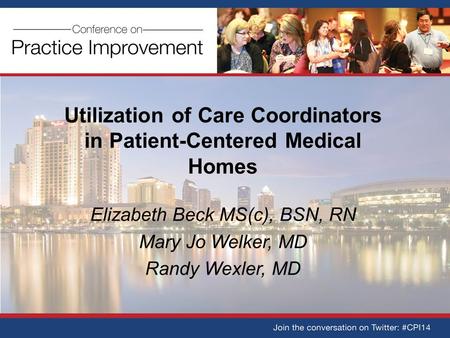 Utilization of Care Coordinators in Patient-Centered Medical Homes Elizabeth Beck MS(c), BSN, RN Mary Jo Welker, MD Randy Wexler, MD.