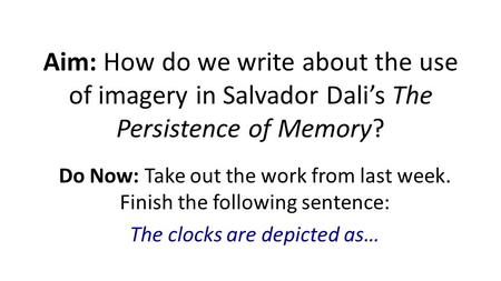 Aim: How do we write about the use of imagery in Salvador Dali’s The Persistence of Memory? Do Now: Take out the work from last week. Finish the following.